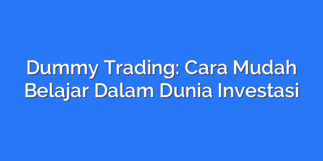 Dummy Trading: Cara Mudah Belajar Dalam Dunia Investasi