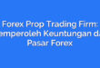 Forex Prop Trading Firm: Memperoleh Keuntungan dari Pasar Forex
