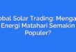 Global Solar Trading: Mengapa Energi Matahari Semakin Populer?
