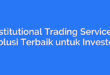 Institutional Trading Services: Solusi Terbaik untuk Investor
