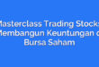 Masterclass Trading Stocks: Membangun Keuntungan di Bursa Saham