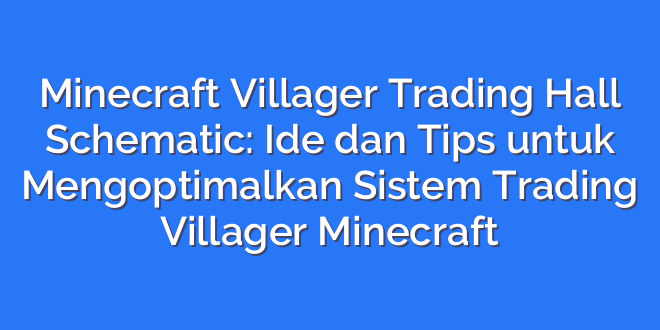 Minecraft Villager Trading Hall Schematic: Ide dan Tips untuk Mengoptimalkan Sistem Trading Villager Minecraft
