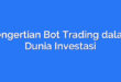 Pengertian Bot Trading dalam Dunia Investasi