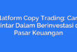 Platform Copy Trading: Cara Pintar Dalam Berinvestasi di Pasar Keuangan