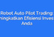 Robot Auto Pilot Trading: Meningkatkan Efisiensi Investasi Anda