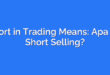 Short in Trading Means: Apa Itu Short Selling?
