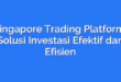 Singapore Trading Platform: Solusi Investasi Efektif dan Efisien