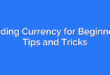 Trading Currency for Beginners: Tips and Tricks