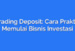 Trading Deposit: Cara Praktis Memulai Bisnis Investasi
