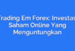 Trading Em Forex: Investasi Saham Online Yang Menguntungkan