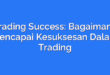 Trading Success: Bagaimana Mencapai Kesuksesan Dalam Trading