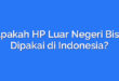 Apakah HP Luar Negeri Bisa Dipakai di Indonesia?
