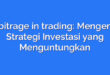 arbitrage in trading: Mengenal Strategi Investasi yang Menguntungkan