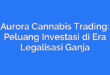 Aurora Cannabis Trading: Peluang Investasi di Era Legalisasi Ganja