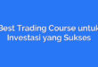 Best Trading Course untuk Investasi yang Sukses