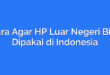 Cara Agar HP Luar Negeri Bisa Dipakai di Indonesia