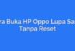 Cara Buka HP Oppo Lupa Sandi Tanpa Reset