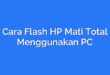 Cara Flash HP Mati Total Menggunakan PC