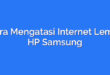 Cara Mengatasi Internet Lemot HP Samsung