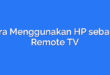 Cara Menggunakan HP sebagai Remote TV
