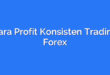 Cara Profit Konsisten Trading Forex