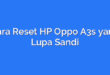 Cara Reset HP Oppo A3s yang Lupa Sandi
