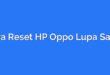 Cara Reset HP Oppo Lupa Sandi