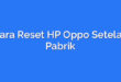 Cara Reset HP Oppo Setelan Pabrik