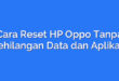 Cara Reset HP Oppo Tanpa Kehilangan Data dan Aplikasi