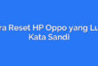 Cara Reset HP Oppo yang Lupa Kata Sandi