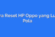 Cara Reset HP Oppo yang Lupa Pola
