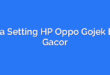 Cara Setting HP Oppo Gojek Biar Gacor