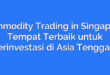 Commodity Trading in Singapore: Tempat Terbaik untuk Berinvestasi di Asia Tenggara