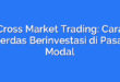 Cross Market Trading: Cara Cerdas Berinvestasi di Pasar Modal