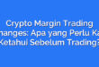 Crypto Margin Trading Exchanges: Apa yang Perlu Kamu Ketahui Sebelum Trading?