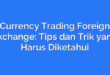Currency Trading Foreign Exchange: Tips dan Trik yang Harus Diketahui