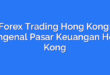 Forex Trading Hong Kong: Mengenal Pasar Keuangan Hong Kong