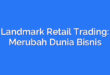 Landmark Retail Trading: Merubah Dunia Bisnis