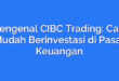 Mengenal CIBC Trading: Cara Mudah Berinvestasi di Pasar Keuangan