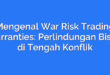 Mengenal War Risk Trading Warranties: Perlindungan Bisnis di Tengah Konflik