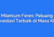 Milenium Forex: Peluang Investasi Terbaik di Masa Kini