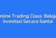 Online Trading Class: Belajar Investasi Secara Santai