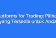 Platforms for Trading: Pilihan yang Tersedia untuk Anda