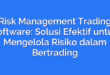 Risk Management Trading Software: Solusi Efektif untuk Mengelola Risiko dalam Bertrading