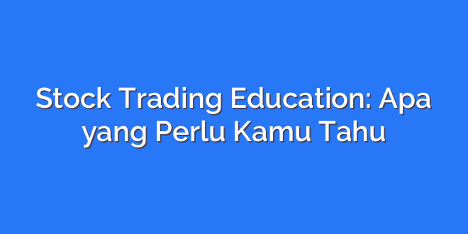 Stock Trading Education: Apa yang Perlu Kamu Tahu