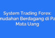 System Trading Forex: Kemudahan Berdagang di Pasar Mata Uang