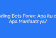 Trading Bots Forex: Apa itu dan Apa Manfaatnya?