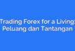 Trading Forex for a Living: Peluang dan Tantangan