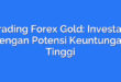 Trading Forex Gold: Investasi dengan Potensi Keuntungan Tinggi