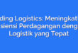 Trading Logistics: Meningkatkan Efisiensi Perdagangan dengan Logistik yang Tepat